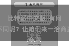 比特派中文版 有何不同呢?让咱们来一洽商竟