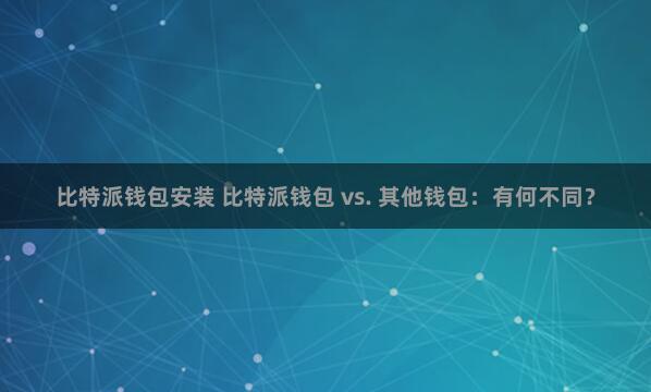 比特派钱包安装 比特派钱包 vs. 其他钱包：有何不同？