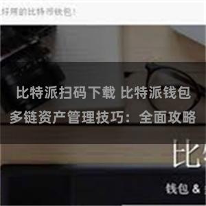 比特派扫码下载 比特派钱包多链资产管理技巧：全面攻略