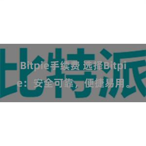 Bitpie手续费 选择Bitpie：安全可靠，便捷易用。