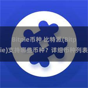 Bitpie币种 比特派(Bitpie)支持哪些币种？详细币种列表