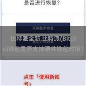 比特派全新 比特派(Bitpie)钱包是否支持硬件钱包对接？