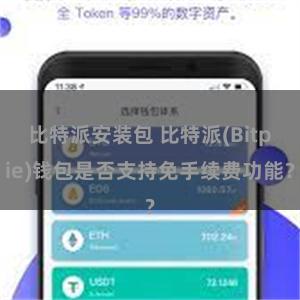 比特派安装包 比特派(Bitpie)钱包是否支持免手续费功能？