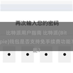 比特派用户指南 比特派(Bitpie)钱包是否支持免手续费功能？