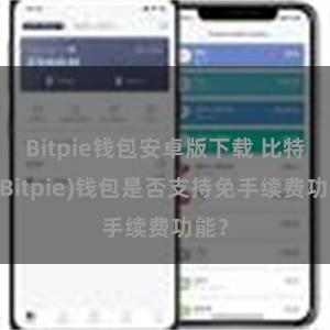 Bitpie钱包安卓版下载 比特派(Bitpie)钱包是否支持免手续费功能？