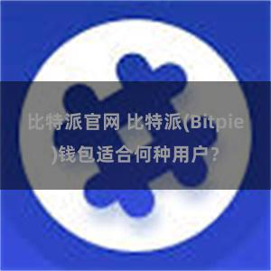 比特派官网 比特派(Bitpie)钱包适合何种用户？