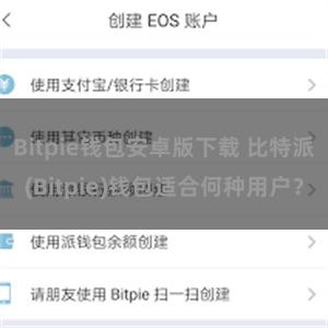 Bitpie钱包安卓版下载 比特派(Bitpie)钱包适合何种用户？