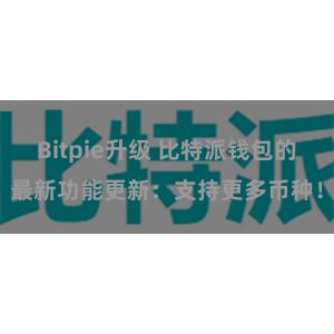 Bitpie升级 比特派钱包的最新功能更新：支持更多币种！