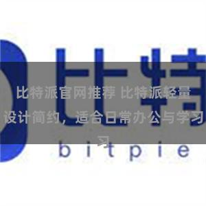 比特派官网推荐 比特派轻量设计简约，适合日常办公与学习