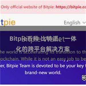 Bitpie币种 比特派：一体化的跨平台解决方案