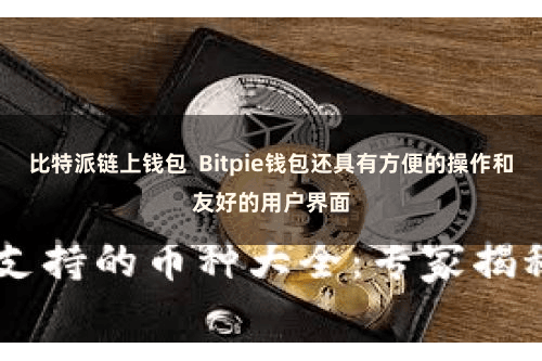 比特派链上钱包  Bitpie钱包还具有方便的操作和友好的用户界面