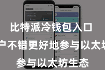 比特派冷钱包入口  让用户不错更好地参与以太坊生态