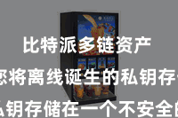 比特派多链资产  若是您将离线诞生的私钥存储在一个不安全的地点