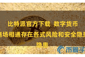 比特派官方下载  数字货币商场相通存在各式风险和安全隐患