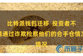比特派钱包迁移  投资者不错通过诈欺检察他们的合手仓情况