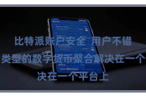 比特派账户安全  用户不错将不同类型的数字货币聚合解决在一个平台上