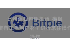 比特派钱包手机版  确保唯有正当用户材干进行来往操作