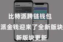 比特派跨链钱包  比特派金钱迎来了全新版块更新
