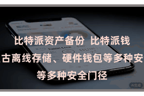 比特派资产备份  比特派钱包还复古离线存储、硬件钱包等多种安全门径